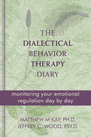 The Dialectical Behavior Therapy Diary: Monitoring Your Emotional Regulation Day by Day by Matthew McKay, Jeffrey C. Wood