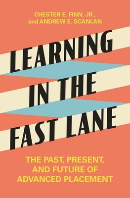 Learning in the Fast Lane: The Past, Present, and Future of Advanced Placement by Andrew E. Scanlan, Chester E. Finn, Jr.