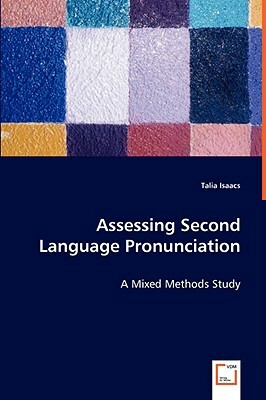 Assessing Second Language Pronunciation - A Mixed Methods Study by Talia Isaacs