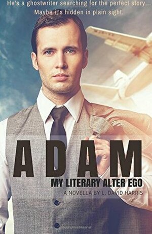 Adam: My Literary Alter Ego: A Novella by L. David Harris