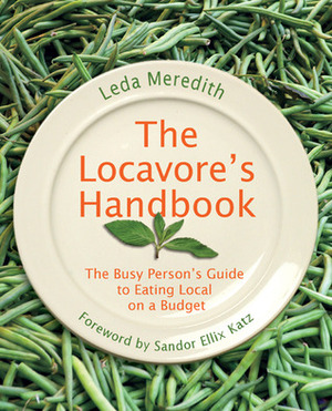 Locavore's Handbook: The Busy Person's Guide to Eating Local on a Budget by Leda Meredith, Sandor Ellix Katz