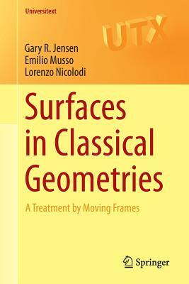 Surfaces in Classical Geometries: A Treatment by Moving Frames by Gary R. Jensen, Lorenzo Nicolodi, Emilio Musso