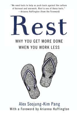 Rest: Why You Get More Done When You Work Less by Alex Soojung-Kim Pang