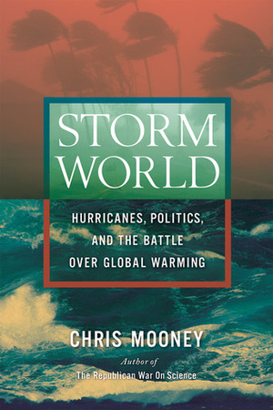 Storm World: Hurricanes, Politics, and the Battle Over Global Warming by Chris C. Mooney