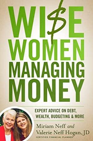 Wise Women Managing Money: Expert Advice on Debt, Wealth, Budgeting, and More by Miriam Neff, Valerie Neff Hogan