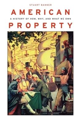 American Property: A History of How, Why, and What We Own by Stuart Banner