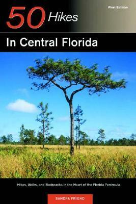 Explorer's Guides: 50 Hikes in Central Florida: Hikes. Walks, and Backpacks in the Heart of the Peninsula by Sandra Friend