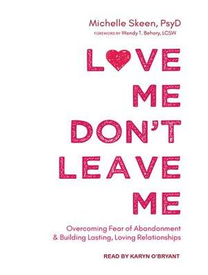 Love Me, Don't Leave Me: Overcoming Fear of Abandonment and Building Lasting, Loving Relationships by Michelle Skeen
