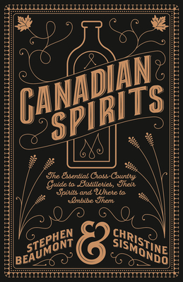 Canadian Spirits: The Essential Cross-Country Guide to Distilleries, Their Spirits, and Where to Imbibe Them by Stephen Beaumont, Christine Sismondo
