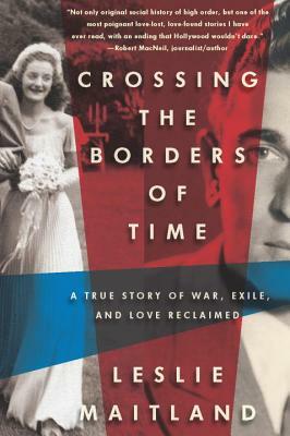 Crossing the Borders of Time: A True Story of War, Exile, and Love Reclaimed by Leslie Maitland