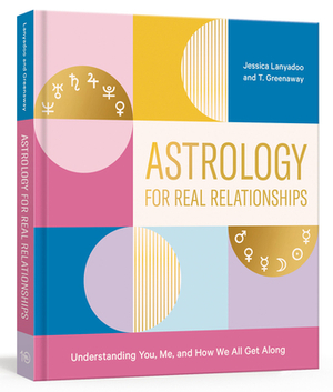 Astrology for Real Relationships: Understanding You, Me, and How We All Get Along by T. Greenaway, Jessica Lanyadoo