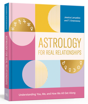 Astrology for Real Relationships: Understanding You, Me, and How We All Get Along by Jessica Lanyadoo, T. Greenaway