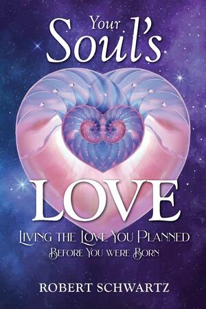 Your Soul's Love: Living the Love You Planned Before You Were Born by Robert Schwartz