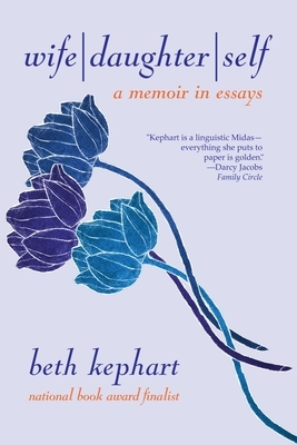 Wife Daughter Self: A Memoir in Essays by Beth Kephart