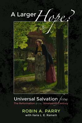 A Larger Hope?, Volume 2: Universal Salvation from the Reformation to the Nineteenth Century by Robin A. Parry, Ilaria L. E. Ramelli