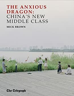 The Anxious Dragon: China's New Middle Class by Mick Brown
