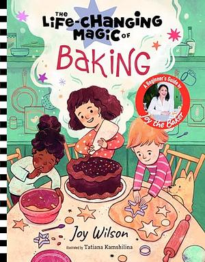 The Life-Changing Magic of Baking: A Beginner's Guide by Baker Joy Wilson by Joy Wilson, Cliff Wilson