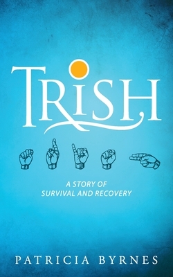 Trish: A Story of Survival and Recovery by Patricia Byrnes