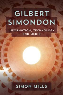 Gilbert Simondon: Information, Technology and Media by Simon Mills