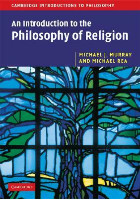 An Introduction to the Philosophy of Religion by Michael J. Murray, Michael C. Rea