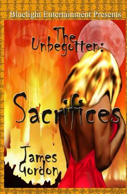 The Unbegotten: Sacrifices by James Gordon
