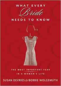What Every Bride Needs to Know: The Most Important Year in a Woman's Life by Bobbie Wolgemuth, Susan DeVries