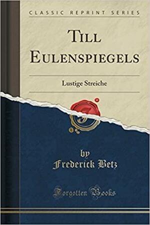 Till Eulenspiegels: Lustige Streiche (Classic Reprint) by Frederick Betz