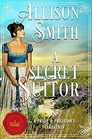 A Secret Suitor: Regency Pride and Prejudice Variation by Allison Smith