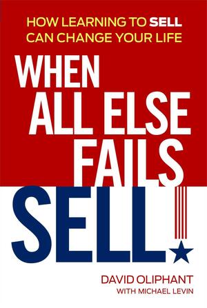 When All Else Fails, Sell!: How Learning to Sell Can Change Your Life by Michael Levin, David Oliphant