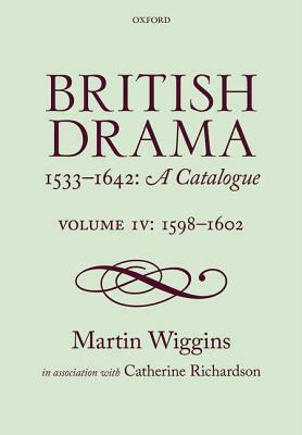 British Drama 1533-1642: A Catalogue: Volume IV: 1598-1602 by Catheirne Richardson
