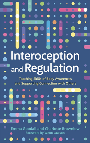 Interoception and Regulation: Teaching Skills of Body Awareness and Supporting Connection with Others by Charlotte Brownlow, Emma Goodall