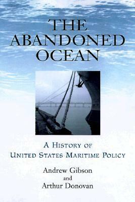 The Abandoned Ocean: A History of United States Maritime Policy by Arthur Donovan, Andrew Gibson