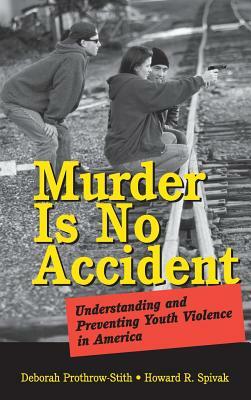 Murder Is No Accident: Understanding and Preventing Youth Violence in America by Deborah Prothrow-Stith, Howard R. Spivak