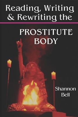 Reading, Writing, and Rewriting the Prostitute Body by Shannon Bell