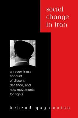 Social Change in Iran: An Eyewitness Account of Dissent, Defiance, and New Movements for Rights by Behzad Yaghmaian