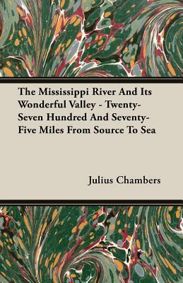 The Mississippi River and Its Wonderful Valley - Twenty-Seven Hundred and Seventy-Five Miles from Source to Sea by Julius Chambers