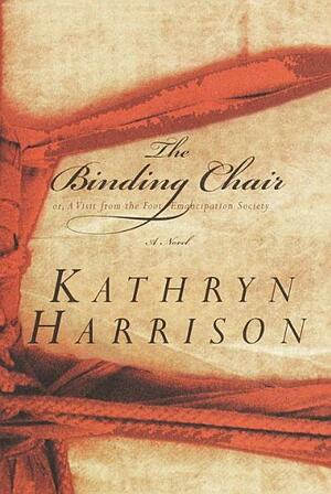 The Binding Chair; or, A Visit from the Foot Emancipation Society by Kathryn Harrison
