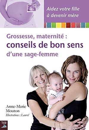 Grossesse, maternité : conseils de bon sens d'une sage-femme by Anne-Marie Mouton