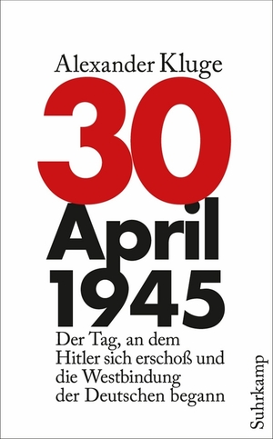 30. April 1945 . Der Tag, an dem Hitler sich erschoß und die Westbindung der Deutschen begann by Thomas Combrink, Alexander Kluge
