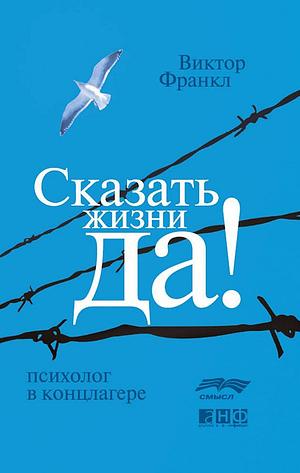 Сказать жизни ДА!: ... Ja Zum Leben Sagen) by &amp;#1044. Орлова, Viktor E. Frankl, Виктор Франкл