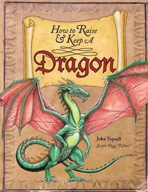 How to Raise and Keep a Dragon: Includes Dragon Poster! by John Topsell, Jospeh Nigg