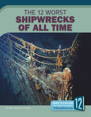 The 12 Worst Shipwrecks of All Time by Joan Axelrod-Contrada