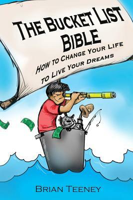 The Bucket List Bible: How to Change Your Life to Live Your Dreams by Brian Teeney