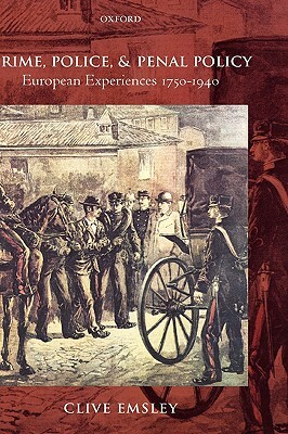 Crime, Police, and Penal Policy: European Experiences 1750-1940 by Clive Emsley