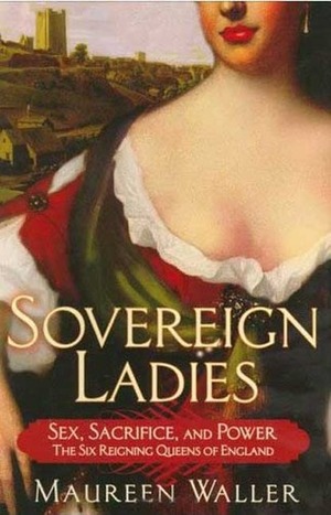 Sovereign Ladies: The Six Reigning Queens of England by Maureen Waller