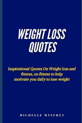 weight loss Quotes: Inspirational Quotes On Weight loss and fitness, on fitness to help motivate you daily to lose weight by Michelle Winfrey