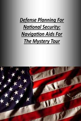 Defense Planning For National Security: Navigation Aids For The Mystery Tour by Strategic Studies Institute, U. S. Army War College Press