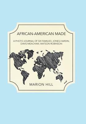 African-American Made: A Photo Journal of Six Families: Jones-Hardin, Davis-Meacham, Watson-Robinson by Marion Hill