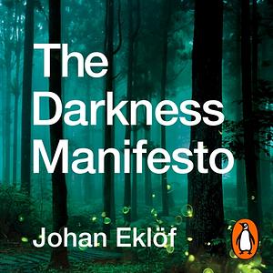 The Darkness Manifesto: On Artificial Light and the Threat to Our Ancient Rhythm by Johan Eklöf