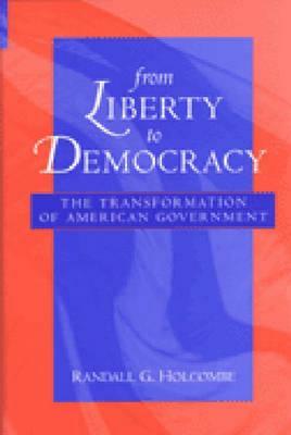From Liberty to Democracy: The Transformation of American Government by Randall G. Holcombe